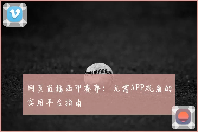 网页直播西甲赛事:无需APP观看的实用平台指南