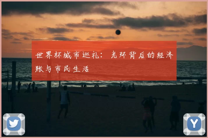 世界杯城市巡礼:光环背后的经济账与市民生活