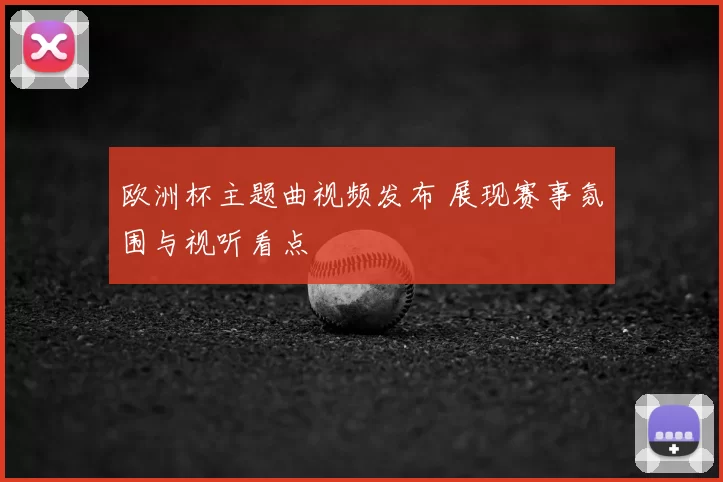 欧洲杯主题曲视频发布 展现赛事氛围与视听看点