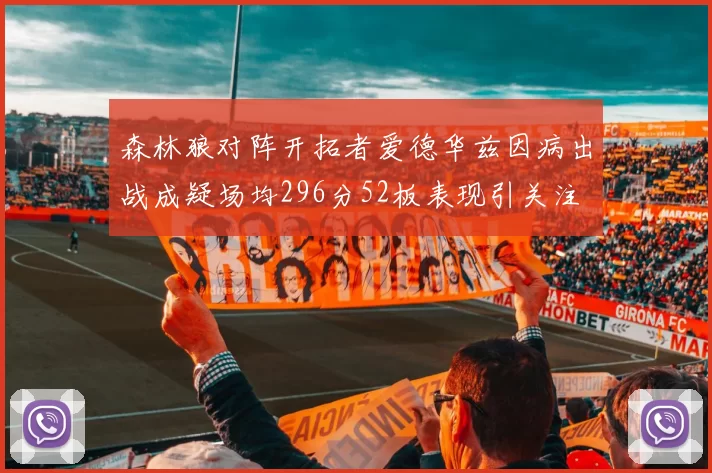 森林狼对阵开拓者爱德华兹因病出战成疑场均296分52板表现引关注