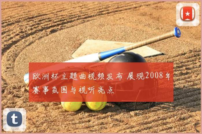 欧洲杯主题曲视频发布 展现2008年赛事氛围与视听亮点