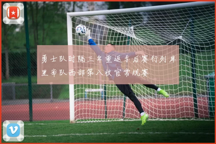 勇士队时隔三年重返季后赛行列库里率队西部第八收官常规赛
