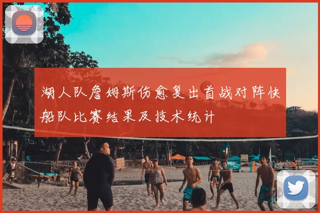 湖人队詹姆斯伤愈复出首战对阵快船队比赛结果及技术统计