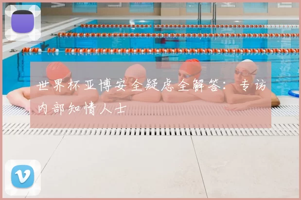 世界杯亚博安全疑虑全解答:专访内部知情人士
