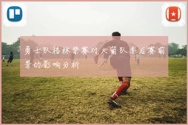 勇士队格林禁赛对火箭队季后赛前景的影响分析