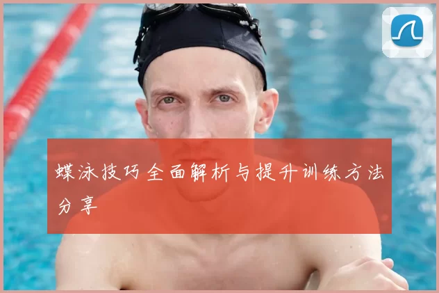 蝶泳技巧全面解析与提升训练方法分享