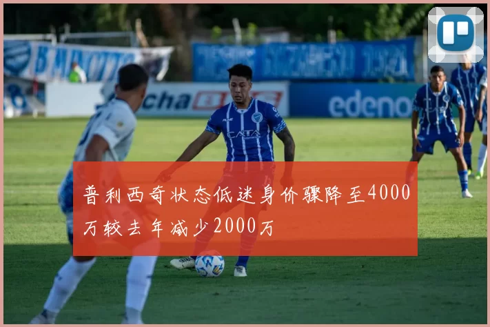 普利西奇状态低迷身价骤降至4000万较去年减少2000万