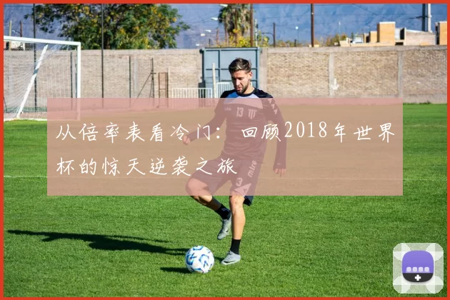 从倍率表看冷门:回顾2018年世界杯的惊天逆袭之旅