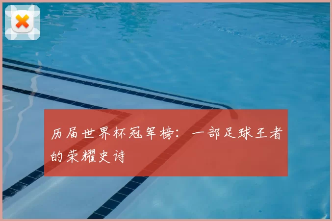 历届世界杯冠军榜:一部足球王者的荣耀史诗