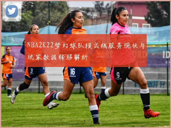 NBA2K22梦幻球队模式线服务现状与玩家数据转移解析