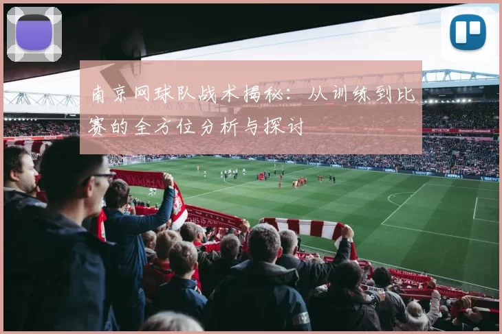 南京网球队战术揭秘：从训练到比赛的全方位分析与探讨