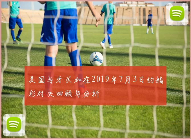 美国与牙买加在2019年7月3日的精彩对决回顾与分析