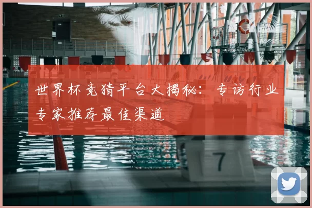 世界杯竞猜平台大揭秘:专访行业专家推荐最佳渠道