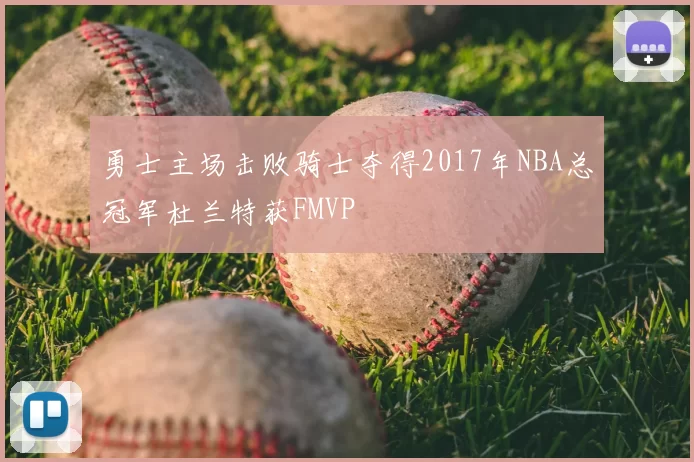勇士主场击败骑士夺得2017年NBA总冠军杜兰特获FMVP