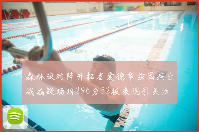 森林狼对阵开拓者爱德华兹因病出战成疑场均296分52板表现引关注