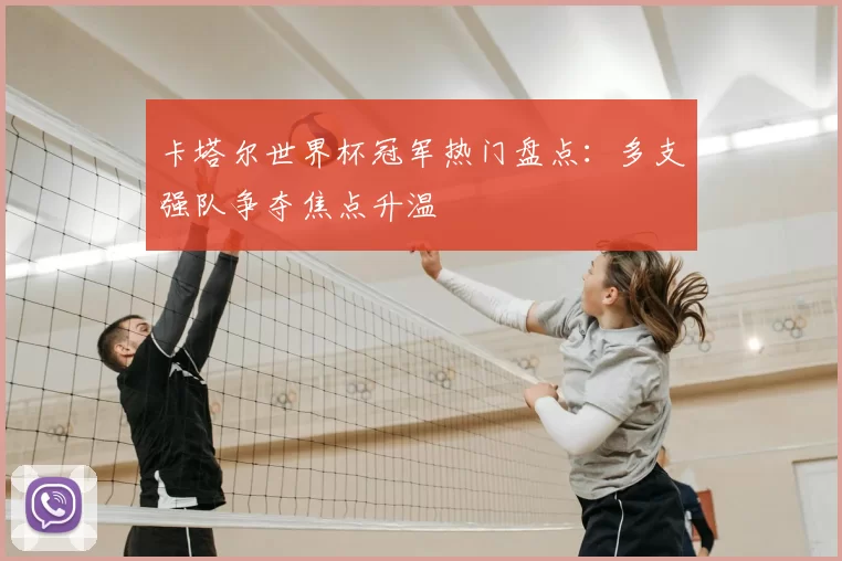 卡塔尔世界杯冠军热门盘点：多支强队争夺焦点升温