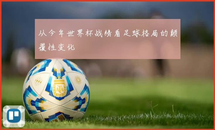 从今年世界杯战绩看足球格局的颠覆性变化