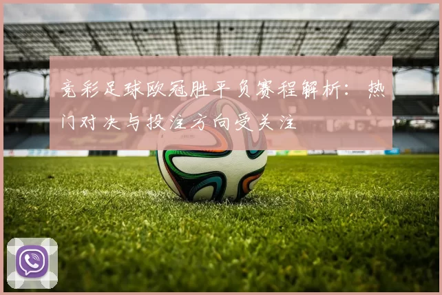 竞彩足球欧冠胜平负赛程解析:热门对决与投注方向受关注