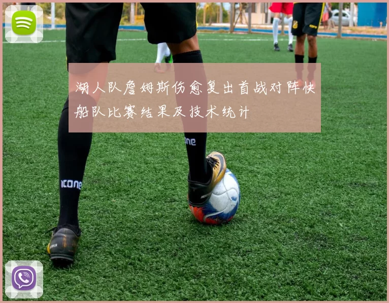 湖人队詹姆斯伤愈复出首战对阵快船队比赛结果及技术统计