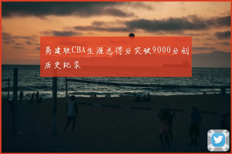 易建联CBA生涯总得分突破9000分创历史纪录