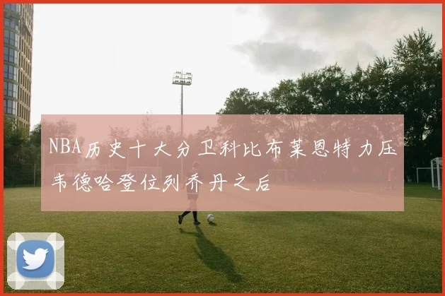 NBA历史十大分卫科比布莱恩特力压韦德哈登位列乔丹之后