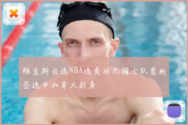 维金斯当选NBA选秀状元骑士队首轮签选中加拿大新秀