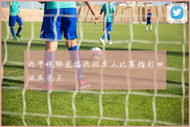 西甲视频直播西班牙人比赛精彩回放及亮点