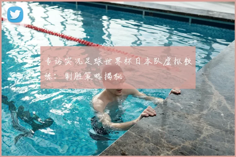 专访实况足球世界杯日本队虚拟教练:制胜策略揭秘