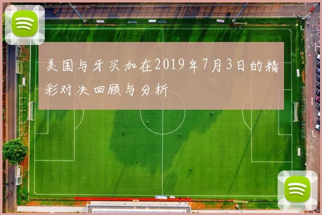 美国与牙买加在2019年7月3日的精彩对决回顾与分析
