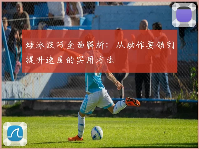 蛙泳技巧全面解析：从动作要领到提升速度的实用方法