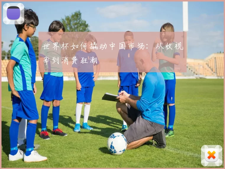 世界杯如何撬动中国市场:从收视率到消费狂潮