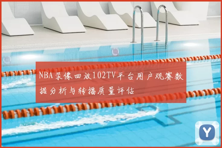NBA录像回放102TV平台用户观赛数据分析与转播质量评估