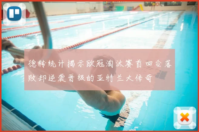 德转统计揭示欧冠淘汰赛首回合落败却逆袭晋级的亚特兰大传奇
