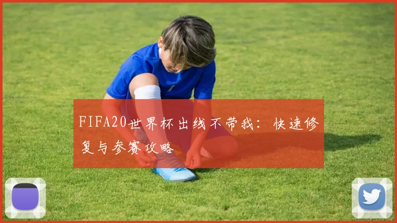 FIFA20世界杯出线不带我:快速修复与参赛攻略