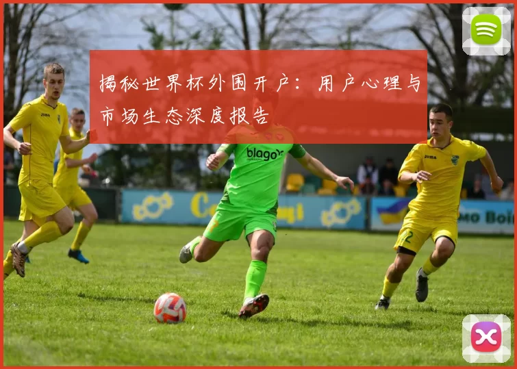 揭秘世界杯外围开户：用户心理与市场生态深度报告