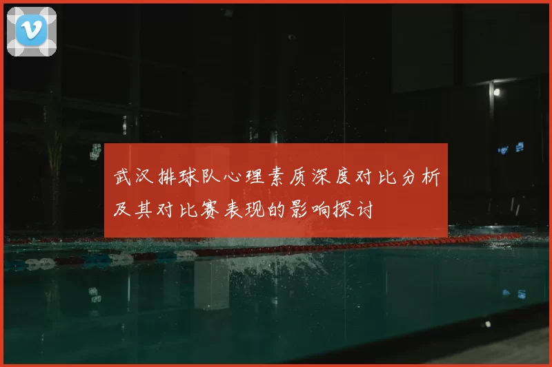 武汉排球队心理素质深度对比分析及其对比赛表现的影响探讨