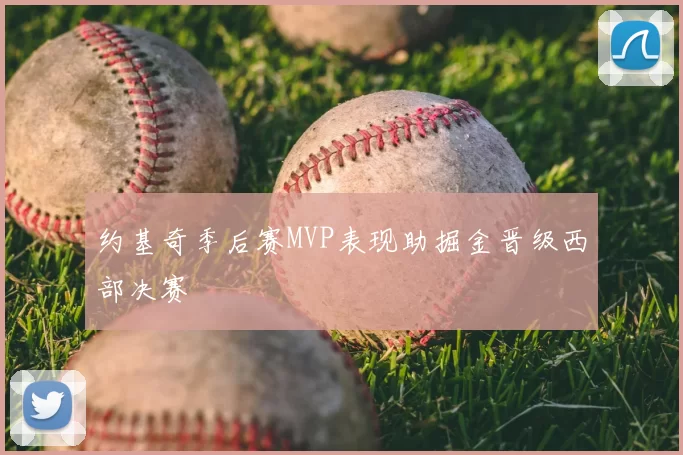 约基奇季后赛MVP表现助掘金晋级西部决赛