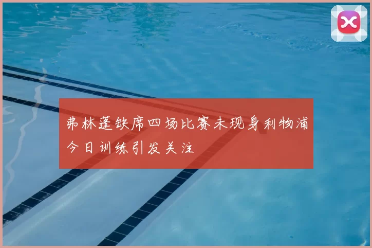 弗林蓬缺席四场比赛未现身利物浦今日训练引发关注