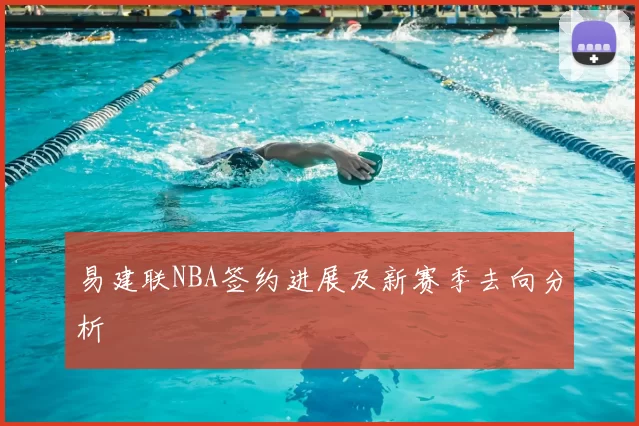 易建联NBA签约进展及新赛季去向分析