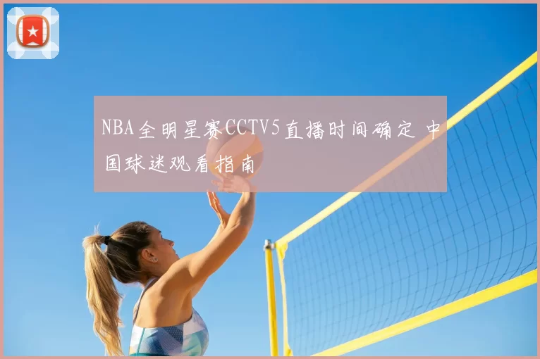 NBA全明星赛CCTV5直播时间确定 中国球迷观看指南