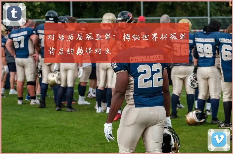对话历届冠亚军:揭秘世界杯冠军背后的巅峰对决