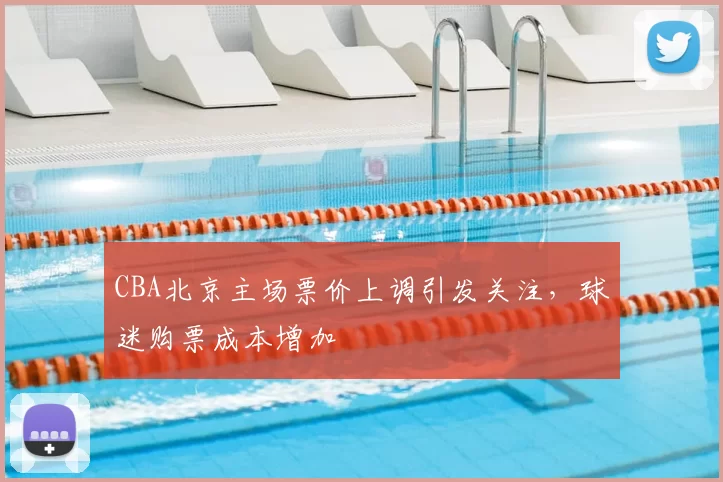 CBA北京主场票价上调引发关注，球迷购票成本增加