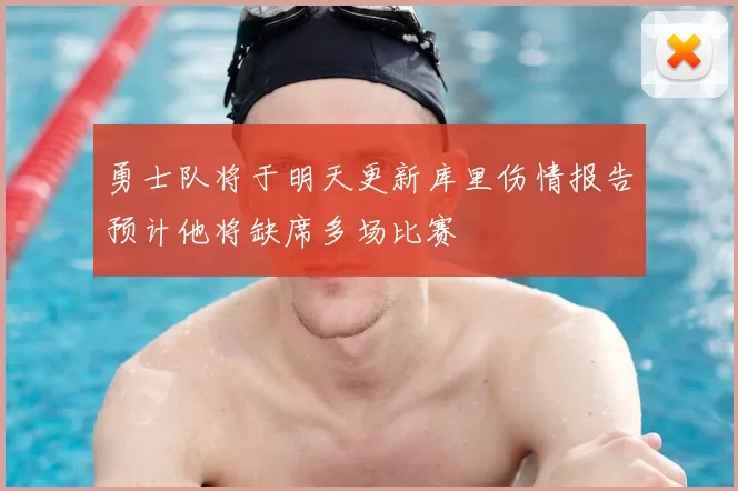 勇士队将于明天更新库里伤情报告预计他将缺席多场比赛