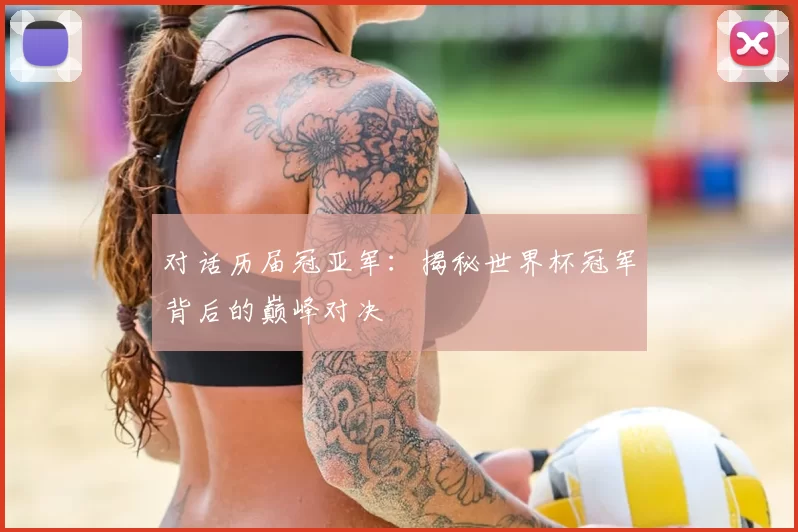 对话历届冠亚军:揭秘世界杯冠军背后的巅峰对决
