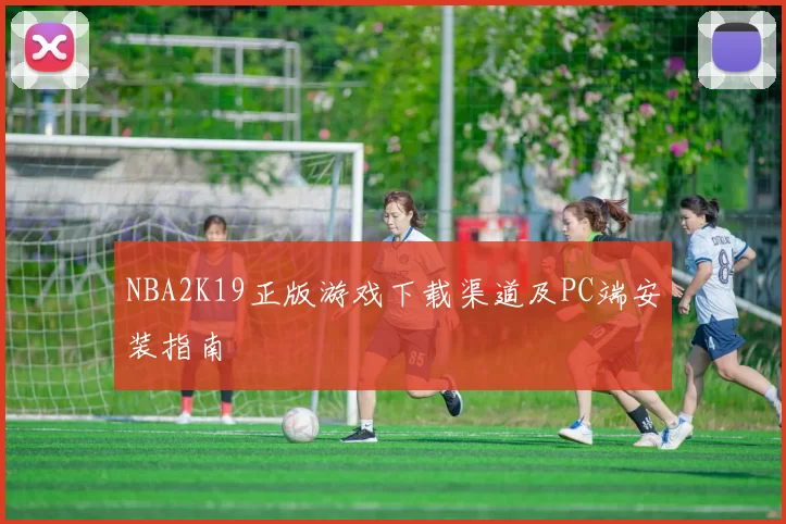 NBA2K19正版游戏下载渠道及PC端安装指南