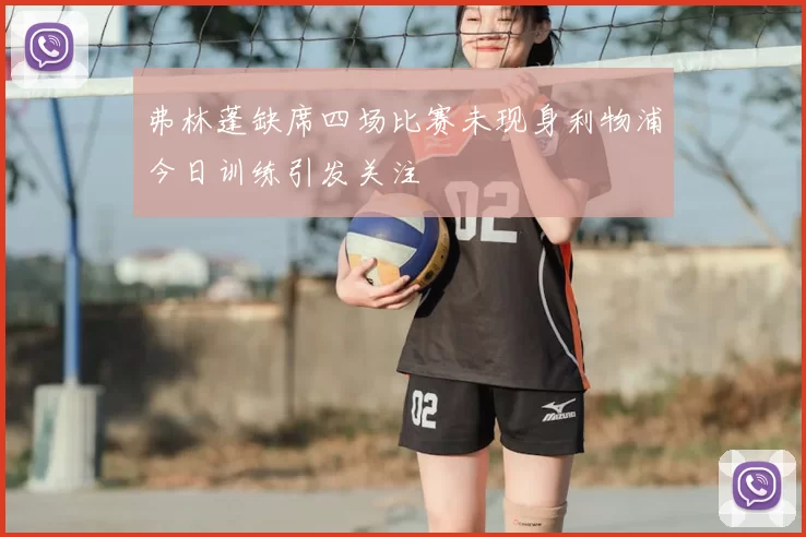弗林蓬缺席四场比赛未现身利物浦今日训练引发关注