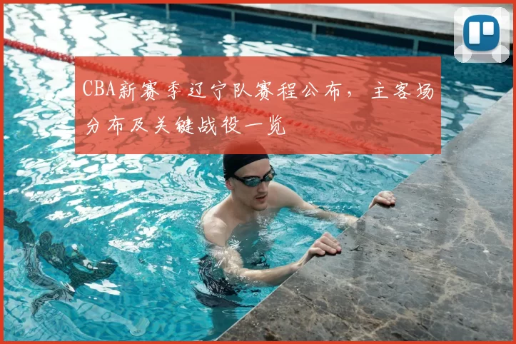 CBA新赛季辽宁队赛程公布，主客场分布及关键战役一览