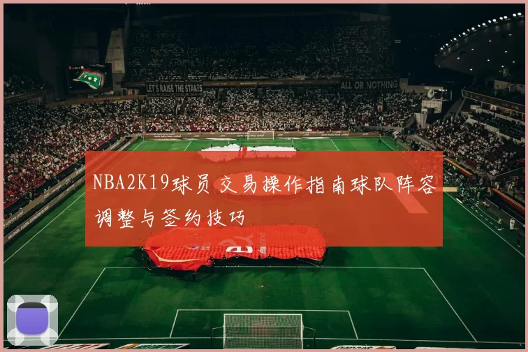 NBA2K19球员交易操作指南球队阵容调整与签约技巧