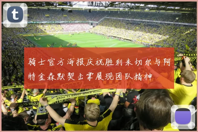 骑士官方海报庆祝胜利米切尔与阿特金森默契击掌展现团队精神