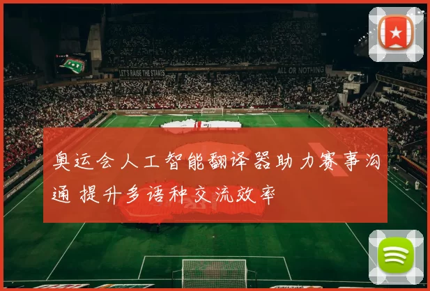 奥运会人工智能翻译器助力赛事沟通 提升多语种交流效率